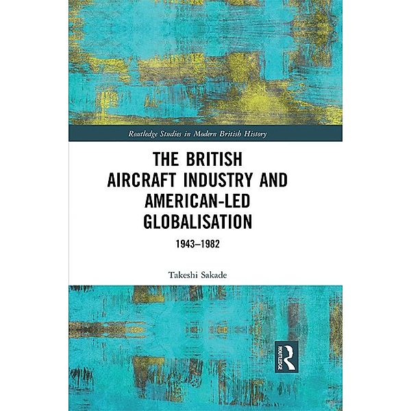 The British Aircraft Industry and American-led Globalisation, Takeshi Sakade