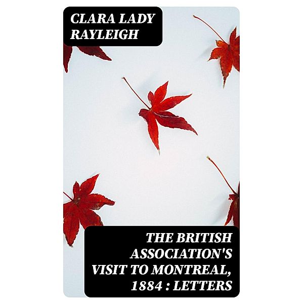 The British Association's Visit to Montreal, 1884 : Letters, Clara Rayleigh