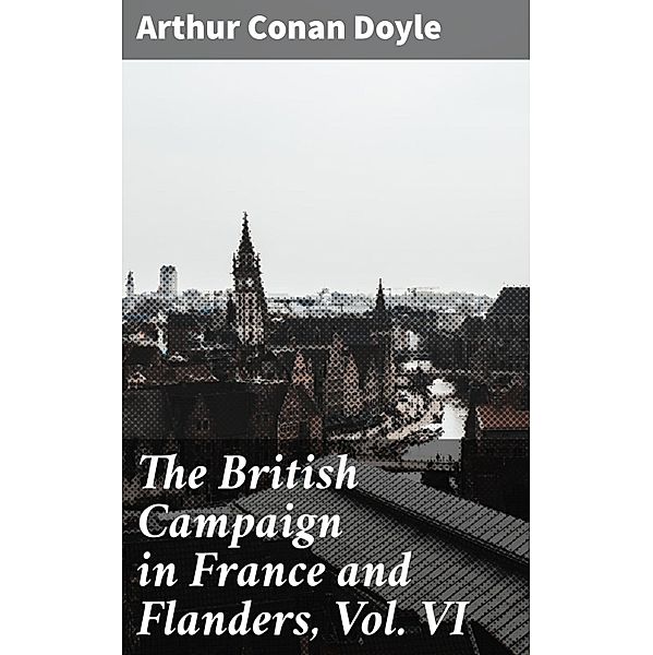 The British Campaign in France and Flanders, Vol. VI, Arthur Conan Doyle