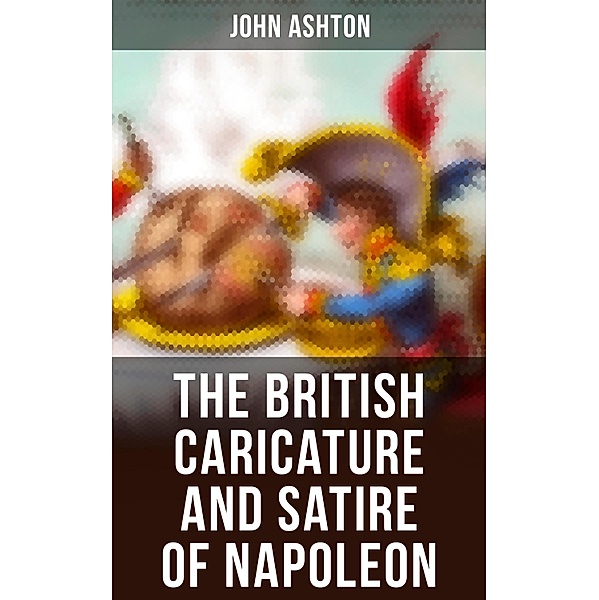 The British Caricature and Satire of Napoleon, John Ashton