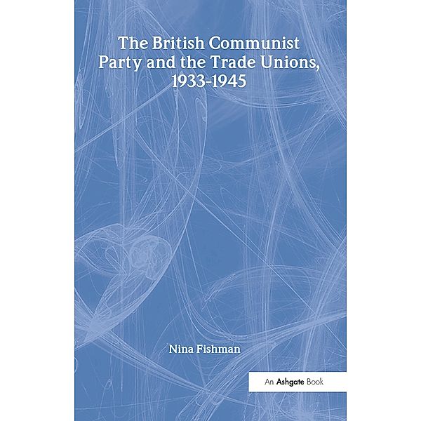 The British Communist Party and the Trade Unions, 1933-1945, Nina Fishman