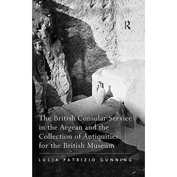 The British Consular Service in the Aegean and the Collection of Antiquities for the British Museum, Lucia Patrizio Gunning