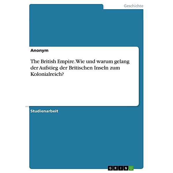 The British Empire. Wie und warum gelang der Aufstieg der Britischen Inseln zum Kolonialreich?