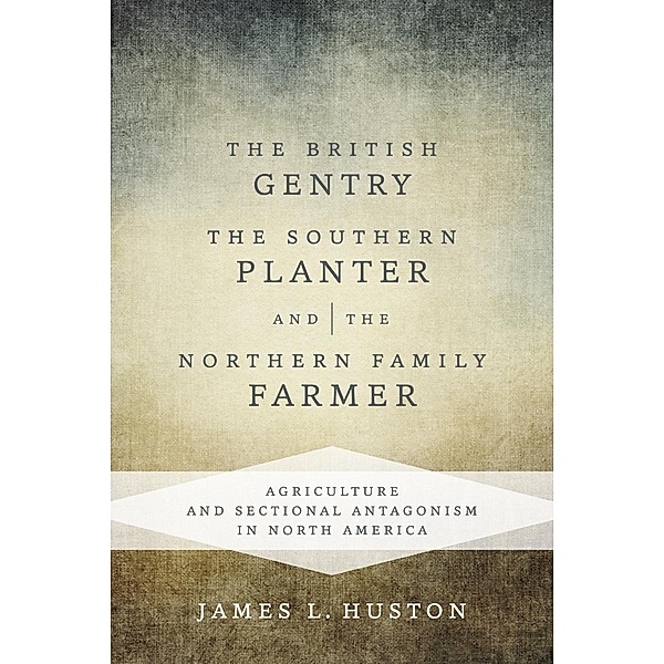 The British Gentry, the Southern Planter, and the Northern Family Farmer, James L. Huston