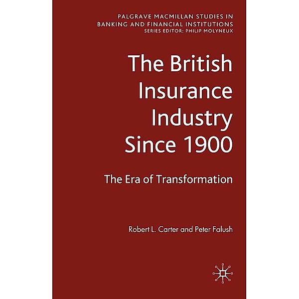 The British Insurance Industry Since 1900 / Palgrave Macmillan Studies in Banking and Financial Institutions, Robert L. Carter, Peter Falush