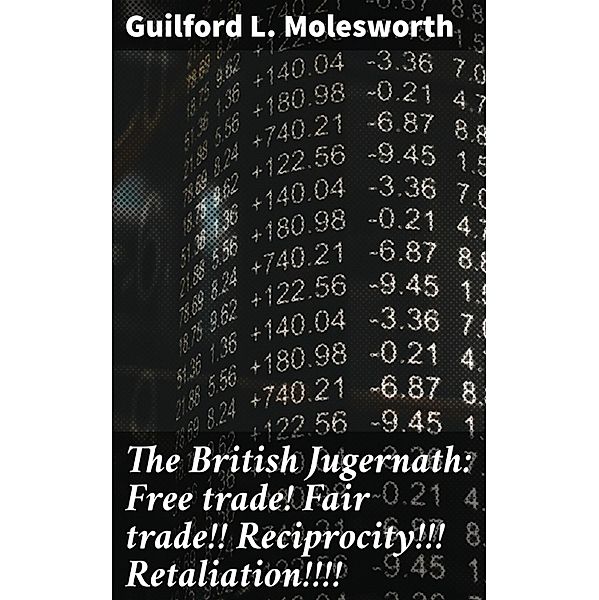 The British Jugernath: Free trade! Fair trade!! Reciprocity!!! Retaliation!!!!, Guilford L. Molesworth