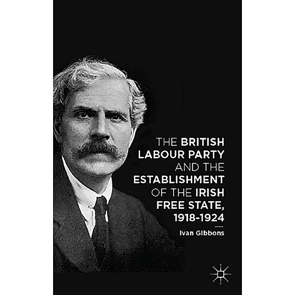 The British Labour Party and the Establishment of the Irish Free State, 1918-1924, I. Gibbons