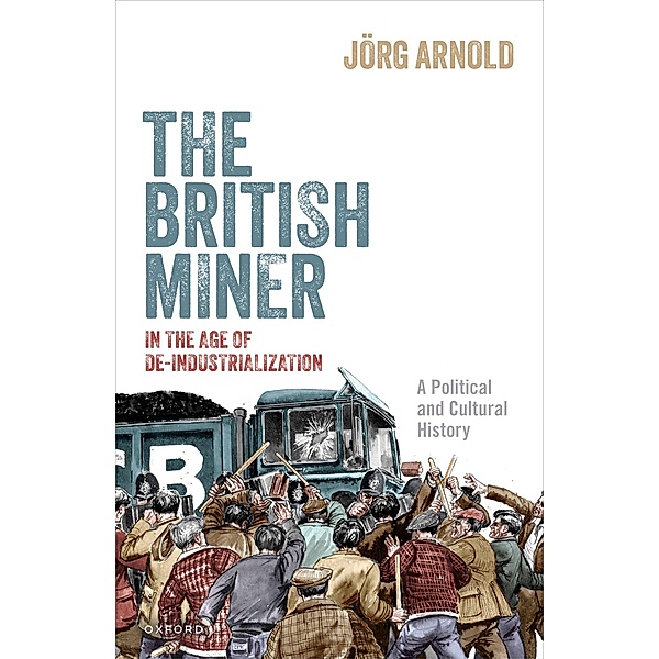The British Miner in the Age of De-Industrialization, Jörg Arnold