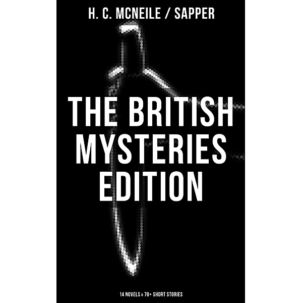 The British Mysteries Edition: 14 Novels & 70+ Short Stories, H. C. McNeile, Sapper