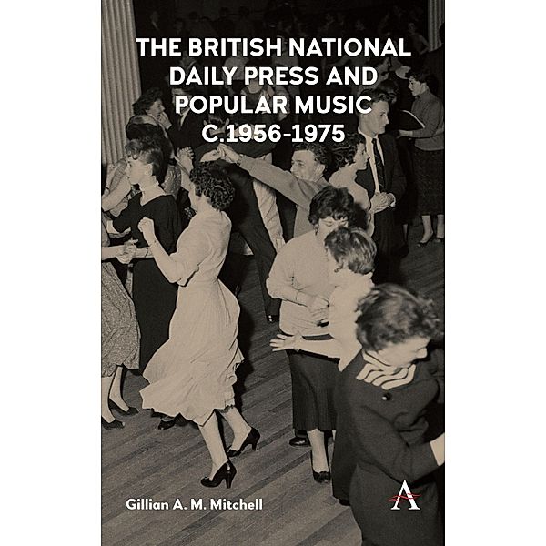 The British National Daily Press and Popular Music, c.1956-1975 / Anthem Studies in British History Bd.1, Gillian A. M. Mitchell
