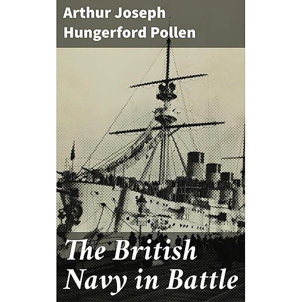 The British Navy in Battle, Arthur Joseph Hungerford Pollen