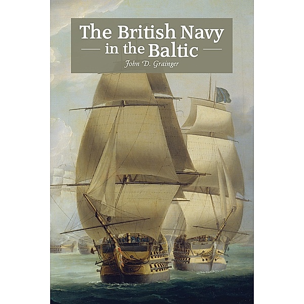 The British Navy in the Baltic, John D Grainger
