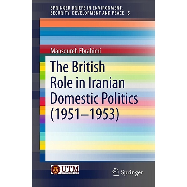 The British Role in Iranian Domestic Politics (1951-1953) / SpringerBriefs in Environment, Security, Development and Peace Bd.5, Mansoureh Ebrahimi