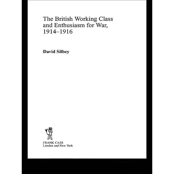 The British Working Class and Enthusiasm for War, 1914-1916, David Silbey