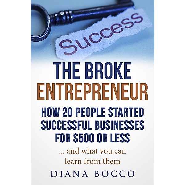 The Broke Entrepreneur: How 20 People Started Successful Businesses For $500 or Less, Diana Bocco