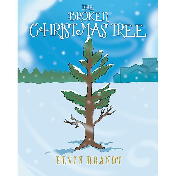 The Broken Christmas Tree / Christian Faith Publishing, Inc., Elvin Brandt