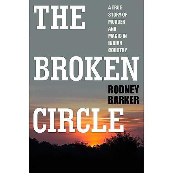 The Broken Circle: True Story of Murder and Magic In Indian Country, Rodney Barker