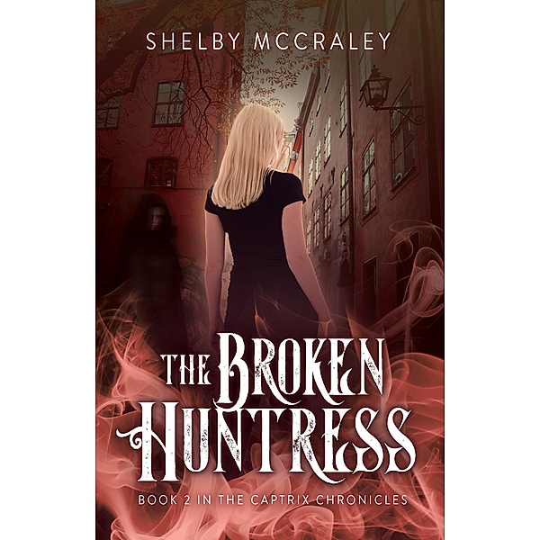 The Broken Huntress (The Captrix Chronicles, #2) / The Captrix Chronicles, Shelby McCraley