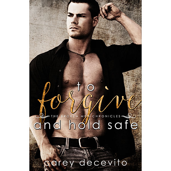 The Broken Men Chronicles: To Forgive & Hold Safe, Carey Decevito