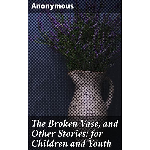 The Broken Vase, and Other Stories: for Children and Youth, Anonymous