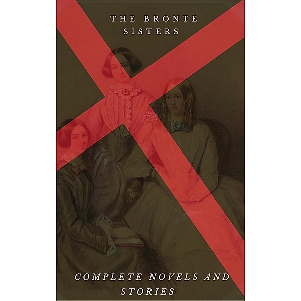 The Brontë Sisters: The Complete Masterpiece (Century Book), Emily Brontë, Charlotte Bronte, Anne Bronte