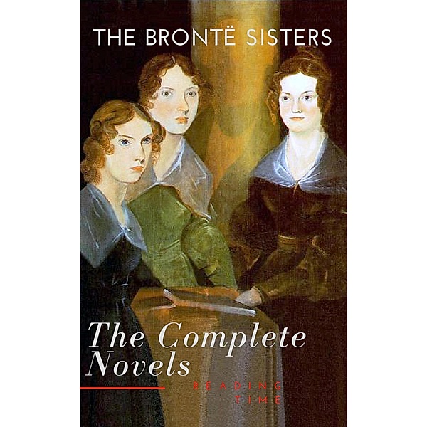 The Brontë Sisters: The Complete Novels, Anne Brontë, Charlotte Brontë, Emily Brontë, Reading Time