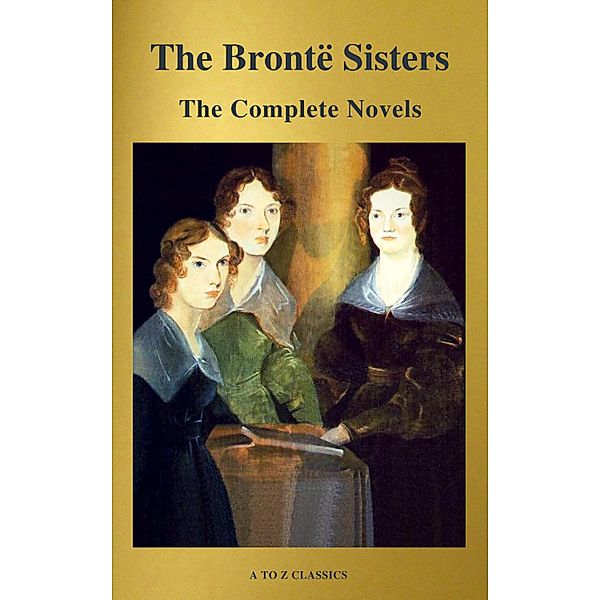 The Brontë Sisters: The Complete Novels, Anne Brontë, Charlotte Brontë, Emily Brontë