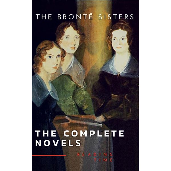 The Brontë Sisters: The Complete Novels, Anne Brontë, Charlotte Brontë, Emily Brontë, Reading Time, The Brontë Sisters