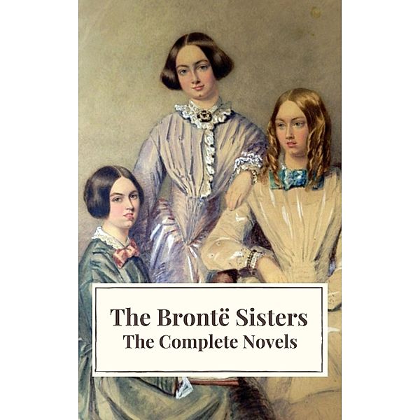 The Brontë Sisters: The Complete Novels, Anne Brontë, Charlotte Brontë, Emily Brontë, Icarsus