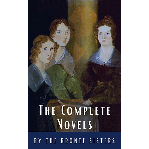 The Brontë Sisters: The Complete Novels, Anne Brontë, Charlotte Brontë, Emily Brontë, Reading Time, Classics Hq