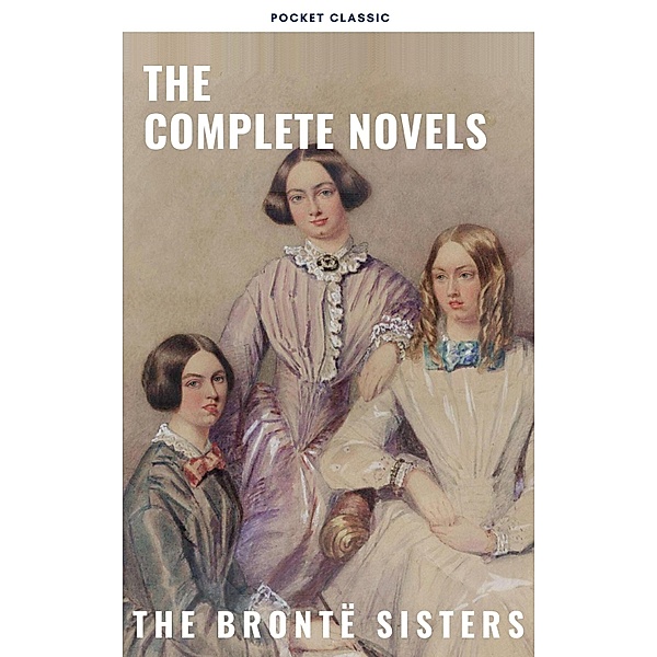 The Brontë Sisters: The Complete Novels, Anne Brontë, Charlotte Brontë, Emily Brontë, Pocket Classic