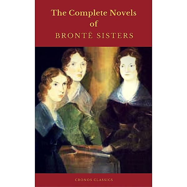 The Brontë Sisters: The Complete Novels  (Cronos Classics), Charlotte Brontë, Anne Brontë, Emily Brontë, Cronos Classics