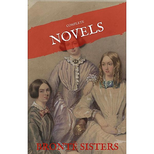 The Brontë Sisters: The Complete Novels (House of Classics), Emily Brontë, Charlotte Bronte, Anne Bronte, House of Classics