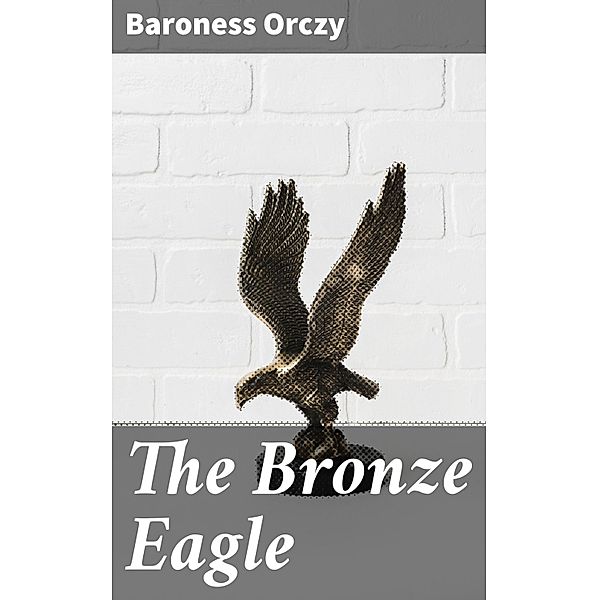 The Bronze Eagle, Baroness Orczy