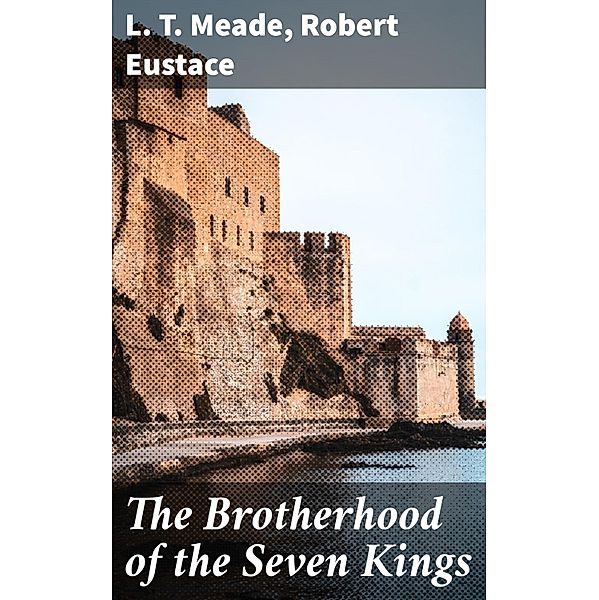 The Brotherhood of the Seven Kings, L. T. Meade, Robert Eustace