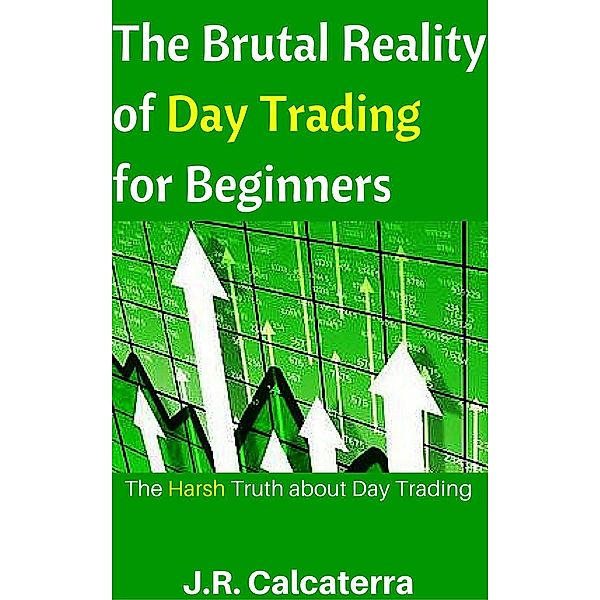 The Brutal Reality of Day Trading for Beginners, J.R. Calcaterra