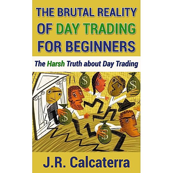 The Brutal Reality of Day Trading for Beginners, J. R. Calcaterra