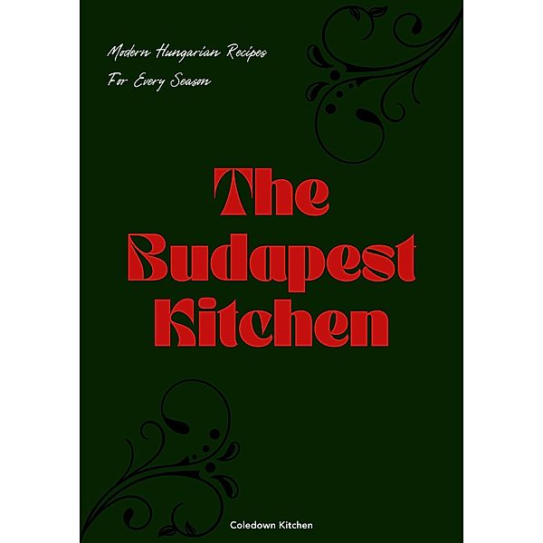 The Budapest Kitchen: Modern Hungarian Recipes For Every Season, Coledown Kitchen