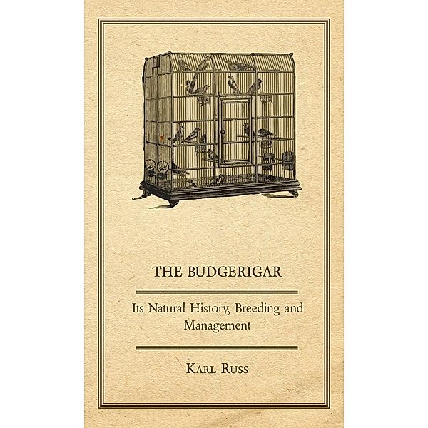 The Budgerigar - Its Natural History, Breeding and Management, Karl Russ