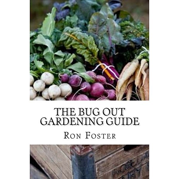 The Bug Out Gardening Guide: Growing Survival Food When It Absolutely Matters, Ron Foster