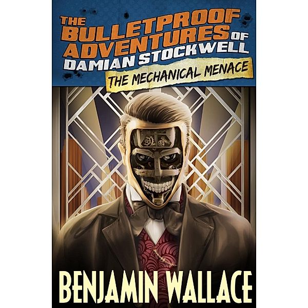 The Bulletproof Adventures of Damian Stockwell: The Mechanical Menace (The Bulletproof Adventures of Damian Stockwell, #3), Benjamin Wallace