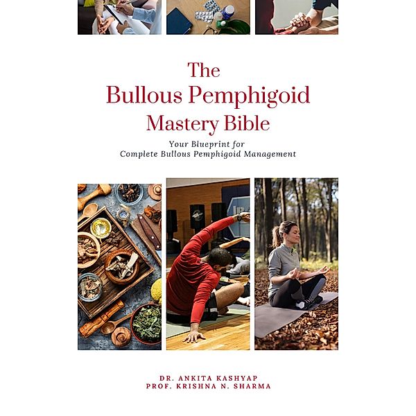 The Bullous Pemphigoid Mastery Bible: Your Blueprint for Complete Bullous Pemphigoid Management, Ankita Kashyap, Krishna N. Sharma