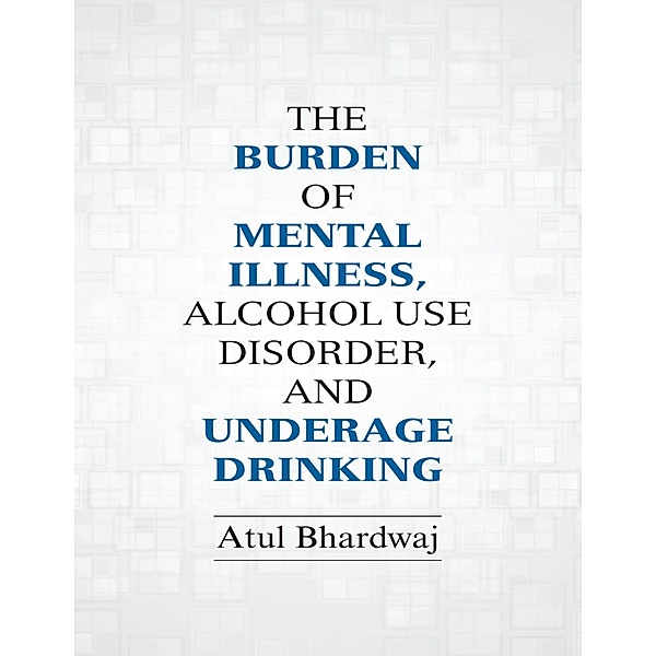 The Burden of Mental Illness, Alcohol Use Disorder, and Underage Drinking, Atul Bhardwaj