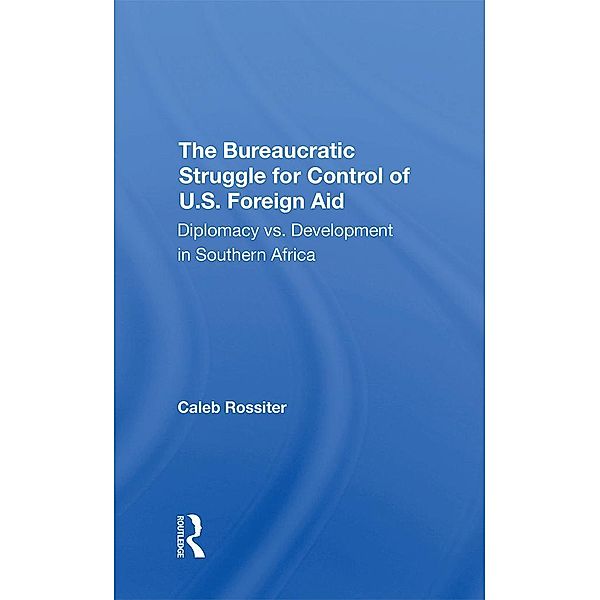 The Bureaucratic Struggle For Control Of U.s. Foreign Aid, Caleb Rossiter