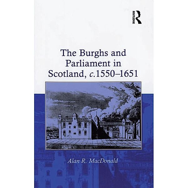 The Burghs and Parliament in Scotland, c. 1550-1651, Alan R. Macdonald