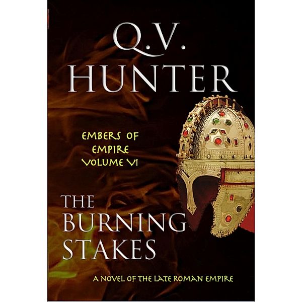 The Burning Stakes, A Novel of the Late Roman Empire (The Embers of Empire, #6) / The Embers of Empire, Q. V. Hunter