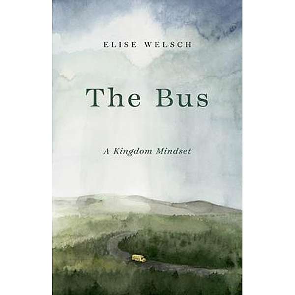 The Bus; A Kingdom Mindset / Windwood Hill Press, Elise Welsch