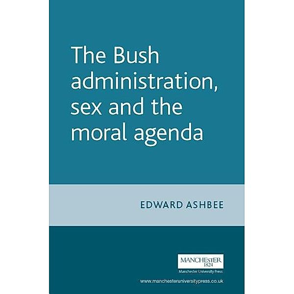 The Bush administration, sex and the moral agenda, Edward Ashbee