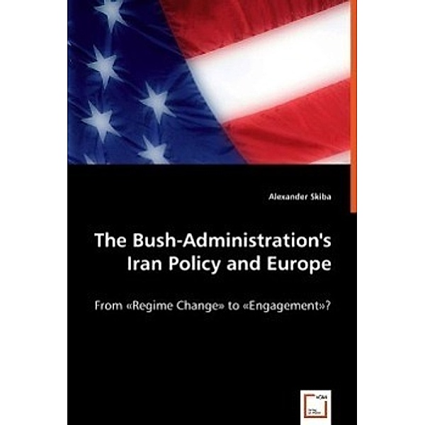The Bush-Administration's Iran Policy and Europe, Alexander Skiba