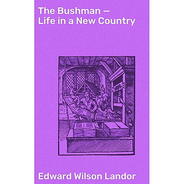 The Bushman - Life in a New Country, Edward Wilson Landor